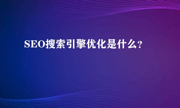 SEO搜索引擎优化是什么？