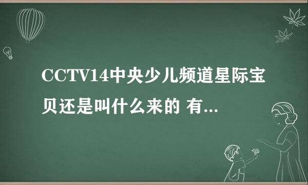 CCTV14中央少儿频道星际宝贝还是叫什么来的 有个叫蓝多多还有叫小豆的 还有叫包子的 小片子是叫