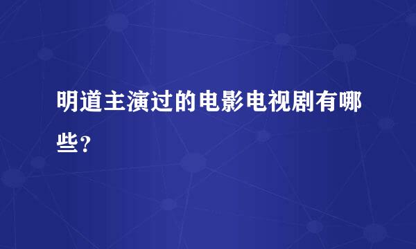 明道主演过的电影电视剧有哪些？