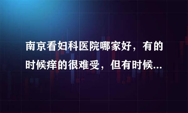 南京看妇科医院哪家好，有的时候痒的很难受，但有时候又不觉得痒？