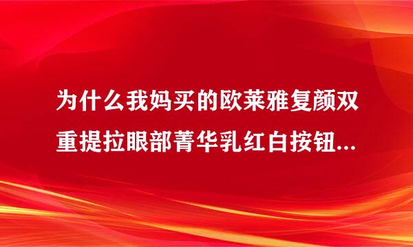 为什么我妈买的欧莱雅复颜双重提拉眼部菁华乳红白按钮是一体的