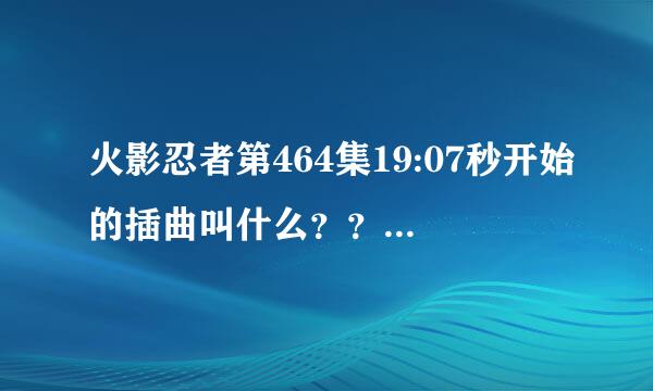 火影忍者第464集19:07秒开始的插曲叫什么？？？ 一开头叫打碟的这个插曲