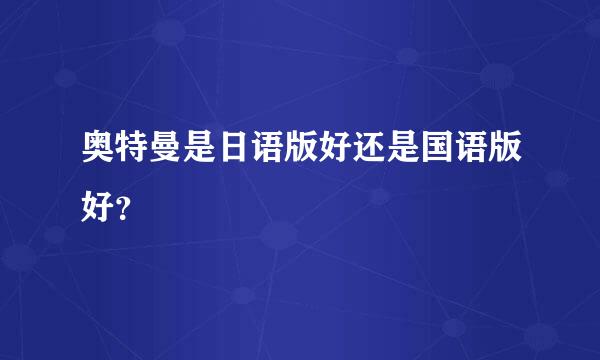 奥特曼是日语版好还是国语版好？