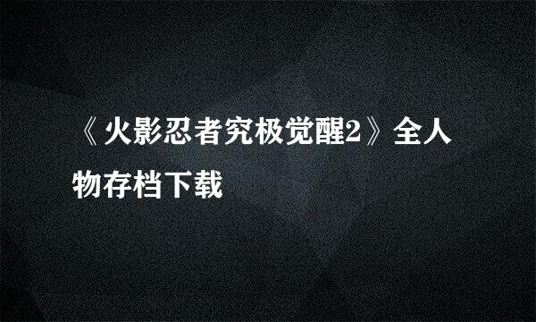 《火影忍者究极觉醒2》全人物存档下载