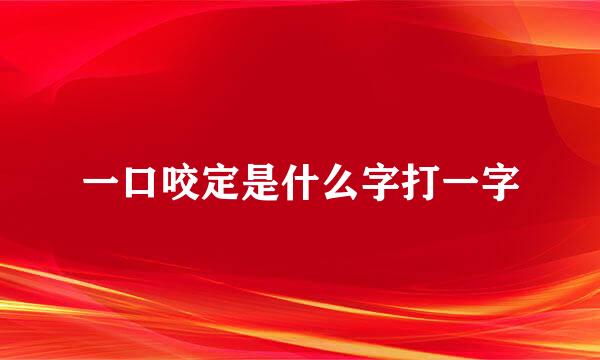 一口咬定是什么字打一字