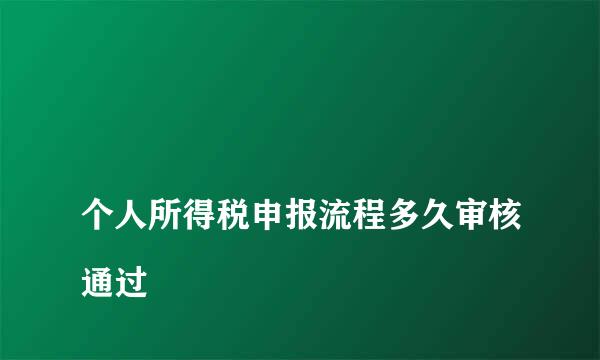 
个人所得税申报流程多久审核通过
