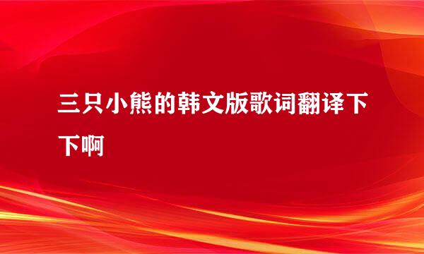 三只小熊的韩文版歌词翻译下下啊