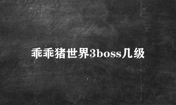 乖乖猪世界3boss几级