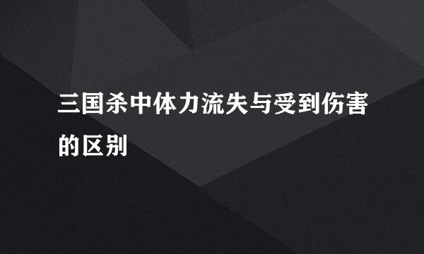 三国杀中体力流失与受到伤害的区别