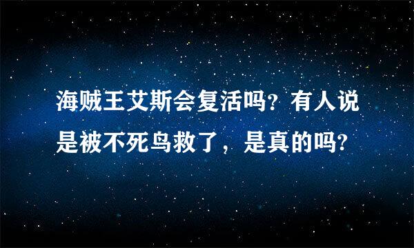 海贼王艾斯会复活吗？有人说是被不死鸟救了，是真的吗?