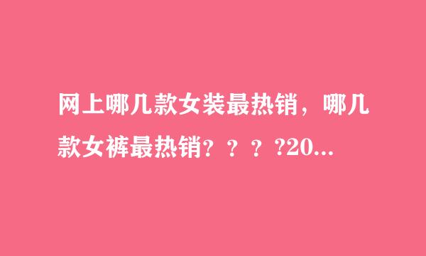 网上哪几款女装最热销，哪几款女裤最热销？？？?2011年流行什么款式的女装女裤。