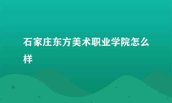 石家庄东方美术职业学院怎么样