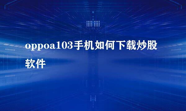 oppoa103手机如何下载炒股软件