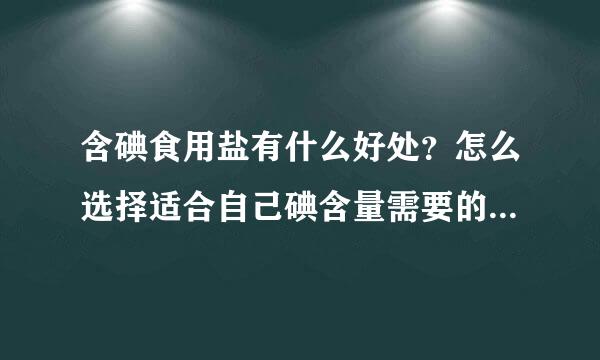 含碘食用盐有什么好处？怎么选择适合自己碘含量需要的食用盐？