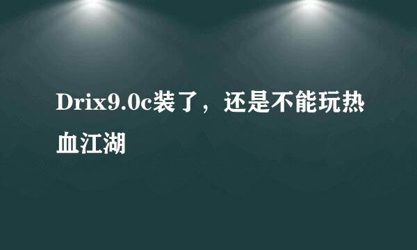 Drix9.0c装了，还是不能玩热血江湖