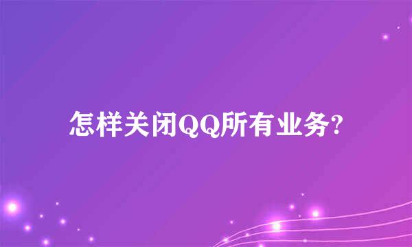 怎样关闭QQ所有业务?