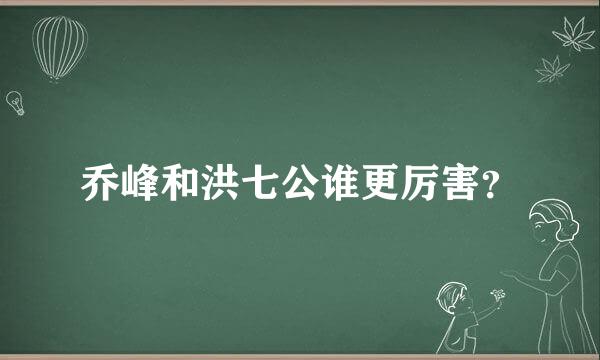 乔峰和洪七公谁更厉害？