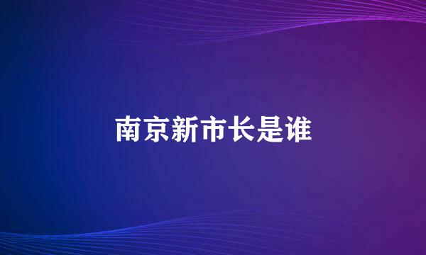 南京新市长是谁