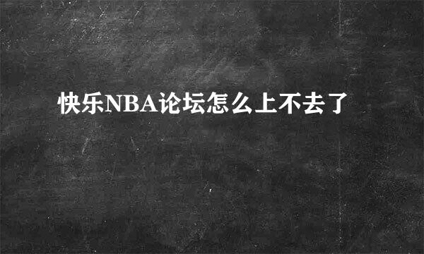 快乐NBA论坛怎么上不去了