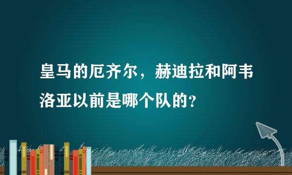 皇马的厄齐尔，赫迪拉和阿韦洛亚以前是哪个队的？