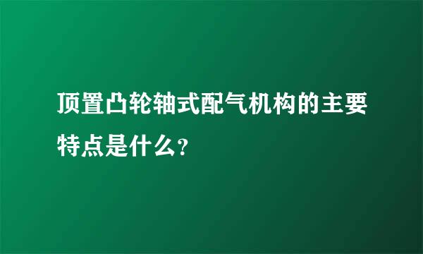 顶置凸轮轴式配气机构的主要特点是什么？