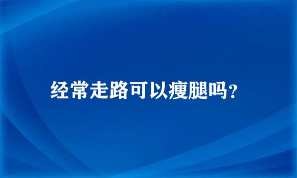 经常走路可以瘦腿吗？