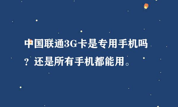 中国联通3G卡是专用手机吗？还是所有手机都能用。