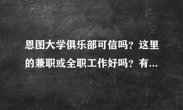 恩图大学俱乐部可信吗？这里的兼职或全职工作好吗？有没有去过，去过的请说一下到底好不好。