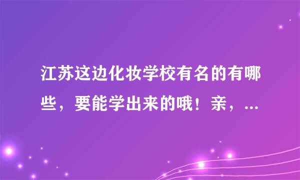 江苏这边化妆学校有名的有哪些，要能学出来的哦！亲，是江苏的！！