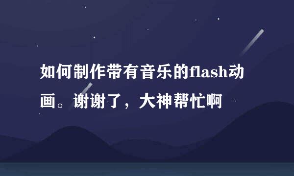 如何制作带有音乐的flash动画。谢谢了，大神帮忙啊