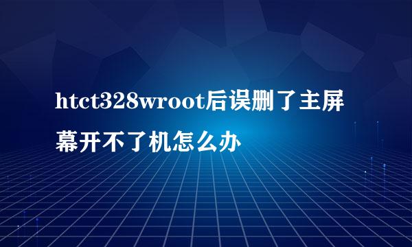 htct328wroot后误删了主屏幕开不了机怎么办