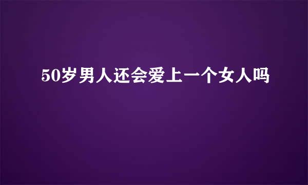 50岁男人还会爱上一个女人吗