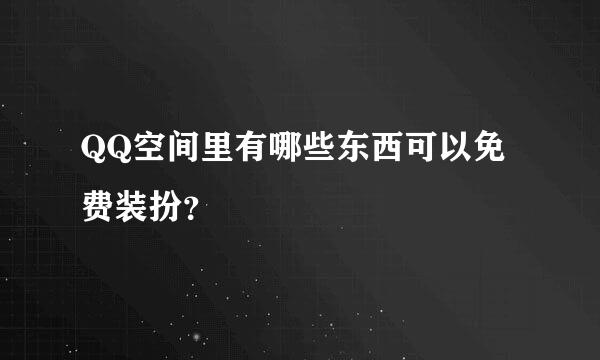 QQ空间里有哪些东西可以免费装扮？