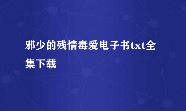 邪少的残情毒爱电子书txt全集下载