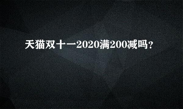 天猫双十一2020满200减吗？