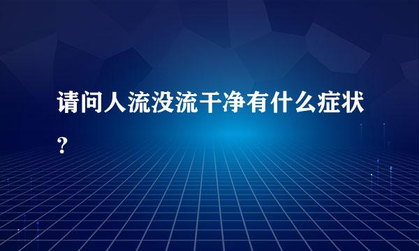 请问人流没流干净有什么症状？