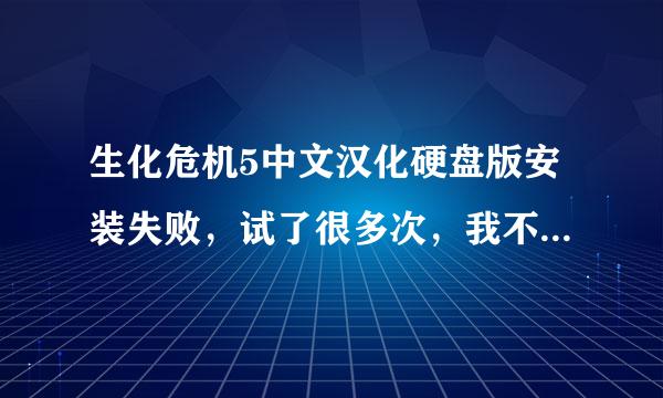 生化危机5中文汉化硬盘版安装失败，试了很多次，我不是很懂这个。求高手帮忙！！！