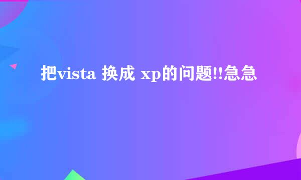 把vista 换成 xp的问题!!急急