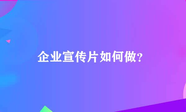 企业宣传片如何做？