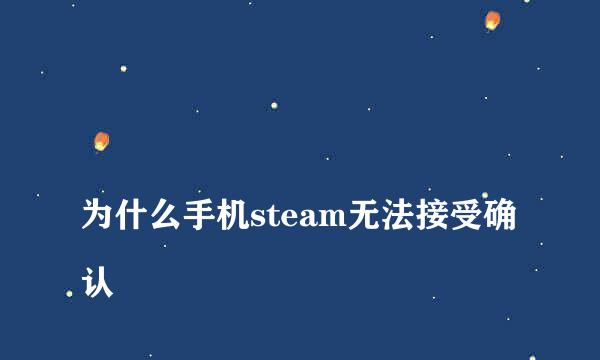 
为什么手机steam无法接受确认
