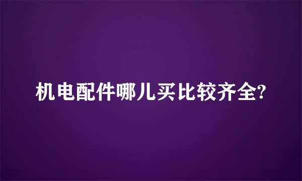 机电配件哪儿买比较齐全?