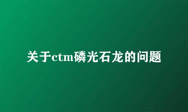 关于ctm磷光石龙的问题