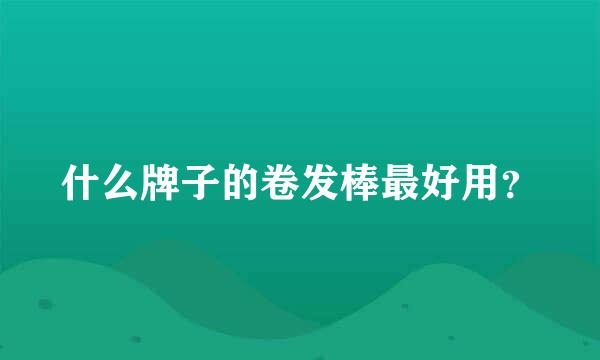 什么牌子的卷发棒最好用？