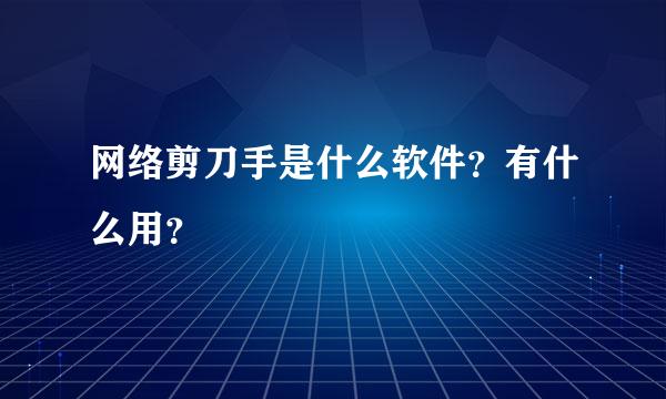 网络剪刀手是什么软件？有什么用？