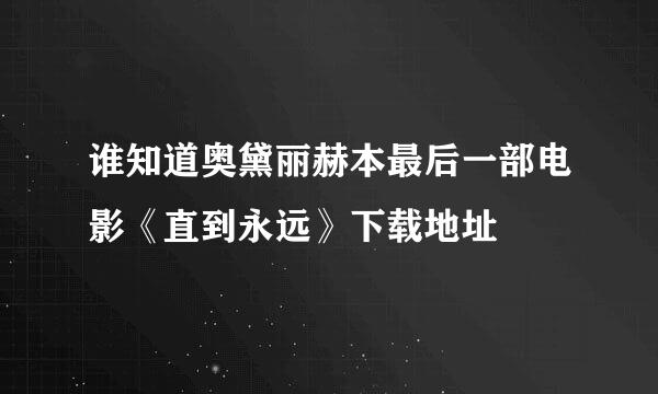 谁知道奥黛丽赫本最后一部电影《直到永远》下载地址