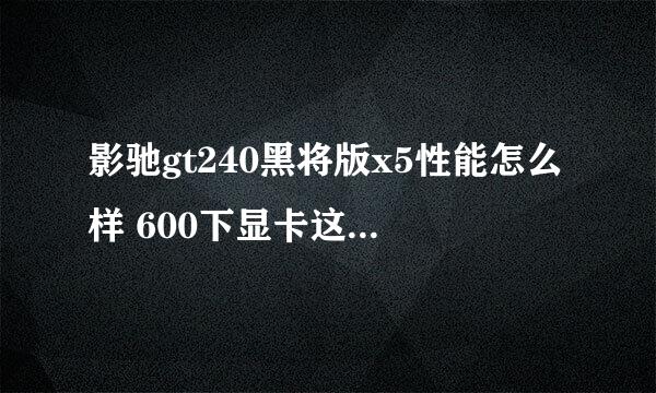 影驰gt240黑将版x5性能怎么样 600下显卡这个是最合适购买的么