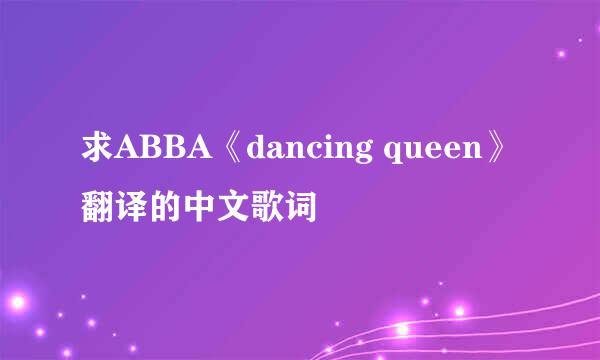 求ABBA《dancing queen》翻译的中文歌词