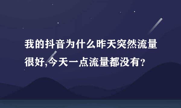 我的抖音为什么昨天突然流量很好,今天一点流量都没有？