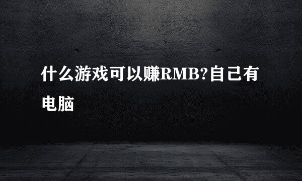 什么游戏可以赚RMB?自己有电脑