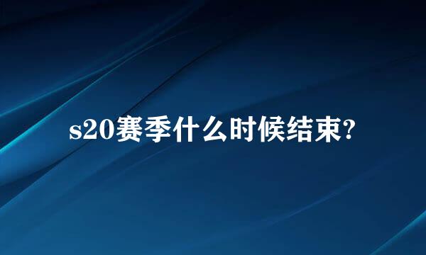 s20赛季什么时候结束?